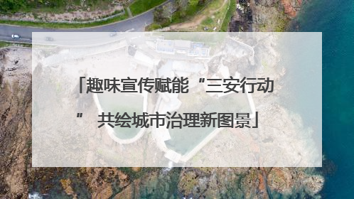 趣味宣传赋能“三安行动” 共绘城市治理新图景