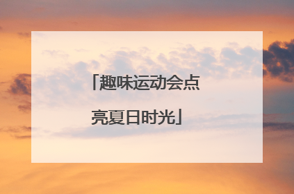 趣味运动会点亮夏日时光