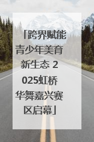 跨界赋能青少年美育新生态 2025虹桥华舞嘉兴赛区启幕