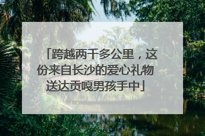 跨越两千多公里，这份来自长沙的爱心礼物送达贡嘎男孩手中