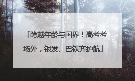 跨越年龄与国界！高考考场外，银发、巴铁齐护航