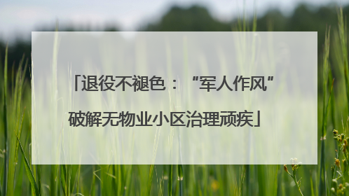 退役不褪色：“军人作风”破解无物业小区治理顽疾
