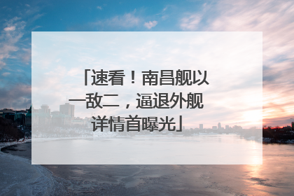 速看！南昌舰以一敌二，逼退外舰详情首曝光