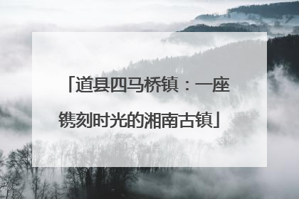 道县四马桥镇：一座镌刻时光的湘南古镇