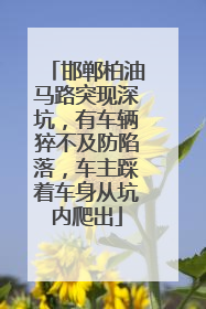邯郸柏油马路突现深坑,有车辆猝不及防陷落,车主踩着车身从坑内爬出