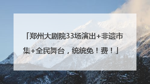 郑州大剧院33场演出+非遗市集+全民舞台，统统免！费！