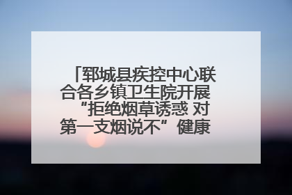 郓城县疾控中心联合各乡镇卫生院开展“拒绝烟草诱惑 对第一支烟说不”健康教育宣传活动
