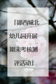 郧西城北幼儿园开展期末考核测评活动