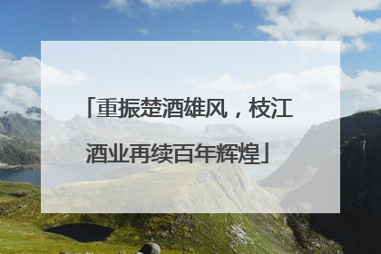 重振楚酒雄风，枝江酒业再续百年辉煌
