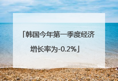 韩国今年第一季度经济增长率为-0.2%