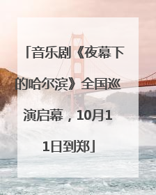 音乐剧《夜幕下的哈尔滨》全国巡演启幕，10月11日到郑