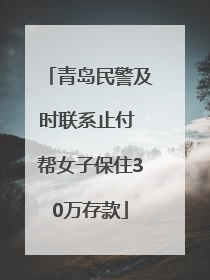 青岛民警及时联系止付 帮女子保住30万存款