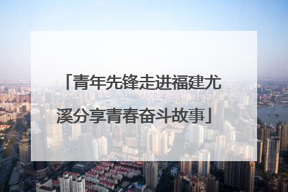 青年先锋走进福建尤溪分享青春奋斗故事
