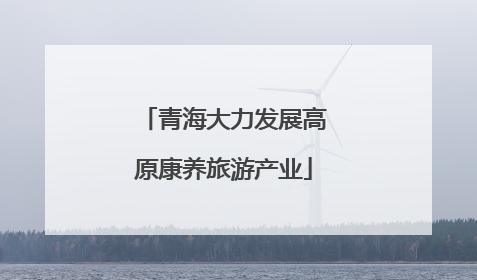 青海大力发展高原康养旅游产业