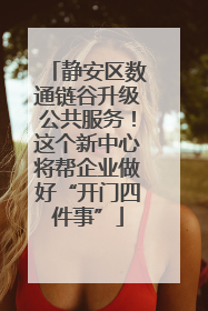 静安区数通链谷升级公共服务！这个新中心将帮企业做好“开门四件事”