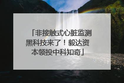 非接触式心脏监测黑科技来了！毅达资本领投中科知奇