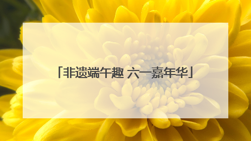 非遗端午趣 六一嘉年华