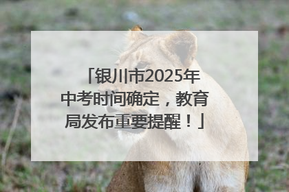 银川市2025年中考时间确定，教育局发布重要提醒！