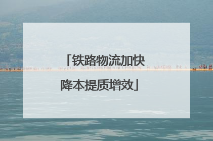 铁路物流加快降本提质增效