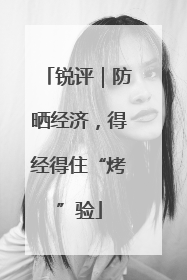 锐评｜防晒经济，得经得住“烤”验
