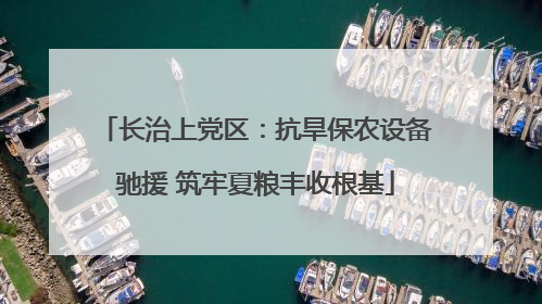 长治上党区：抗旱保农设备驰援 筑牢夏粮丰收根基