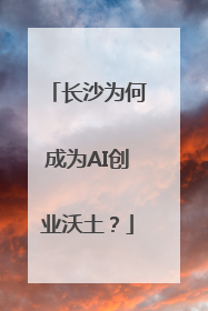 长沙为何成为AI创业沃土？