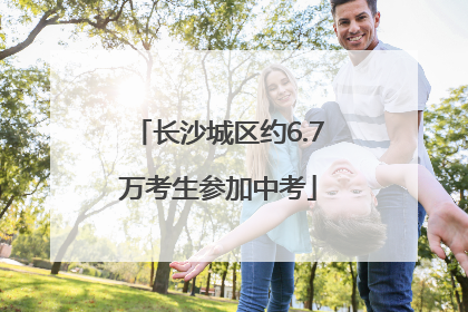 长沙城区约6.7万考生参加中考