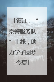 镇江：“京警服务队”上线，助力学子圆梦今夏