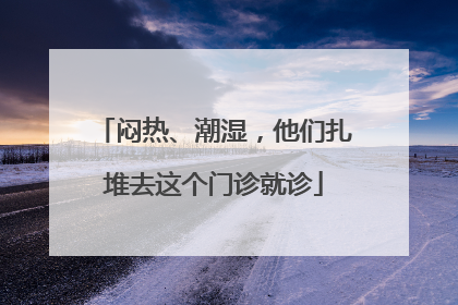 闷热、潮湿，他们扎堆去这个门诊就诊