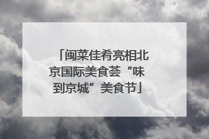 闽菜佳肴亮相北京国际美食荟“味到京城”美食节