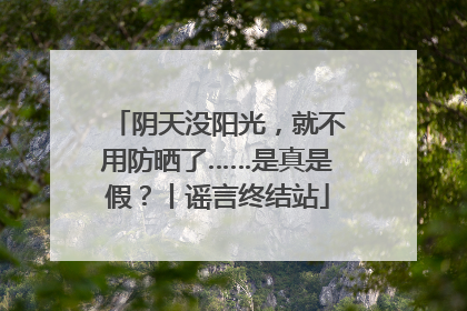 阴天没阳光，就不用防晒了……是真是假？丨谣言终结站