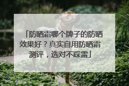 防晒霜哪个牌子的防晒效果好？真实自用防晒霜测评，选对不踩雷