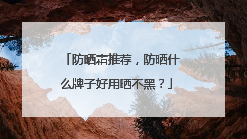 防晒霜推荐，防晒什么牌子好用晒不黑？