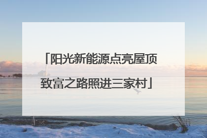 阳光新能源点亮屋顶 致富之路照进三家村