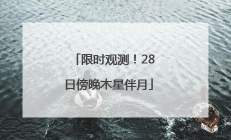 限时观测！28日傍晚木星伴月