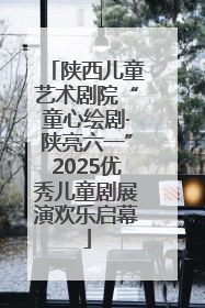 陕西儿童艺术剧院“童心绘剧·陕亮六一”2025优秀儿童剧展演欢乐启幕