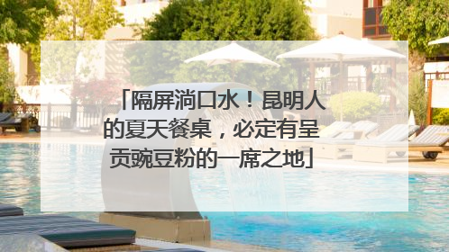 隔屏淌口水！昆明人的夏天餐桌，必定有呈贡豌豆粉的一席之地