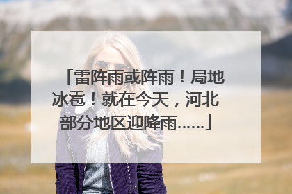 雷阵雨或阵雨！局地冰雹！就在今天，河北部分地区迎降雨……