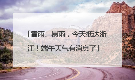雷雨、暴雨，今天抵达浙江！端午天气有消息了