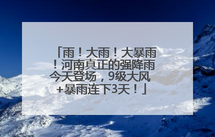 雨！大雨！大暴雨！河南真正的强降雨今天登场，9级大风+暴雨连下3天！