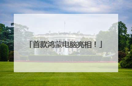 首款鸿蒙电脑亮相！