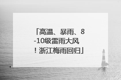 高温、暴雨、8-10级雷雨大风！浙江梅雨回归