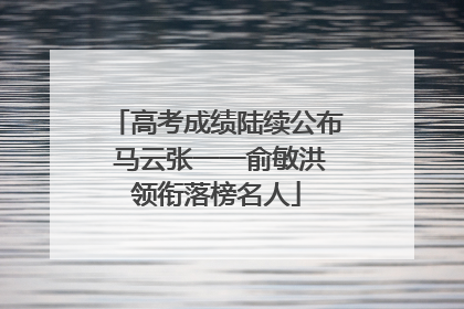 高考成绩陆续公布 马云张一一俞敏洪领衔落榜名人