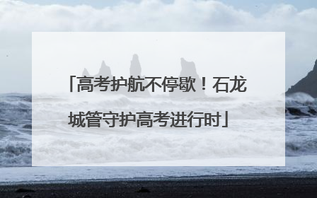 高考护航不停歇！石龙城管守护高考进行时