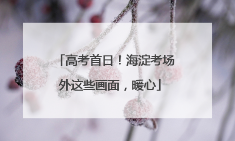 高考首日！海淀考场外这些画面，暖心