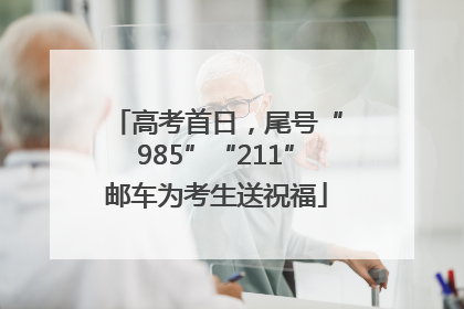 高考首日，尾号“985”“211”邮车为考生送祝福