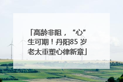 高龄非阻，“心” 生可期！丹阳85 岁老太重塑心律新章