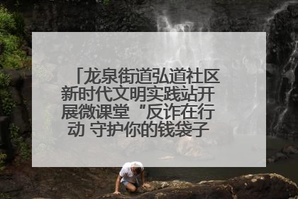 龙泉街道弘道社区新时代文明实践站开展微课堂“反诈在行动 守护你的钱袋子”反诈宣讲活动