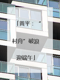 黄平：“村舟”破浪迎端午