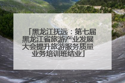 黑龙江抚远：第七届黑龙江省旅游产业发展大会提升旅游服务质量业务培训班结业